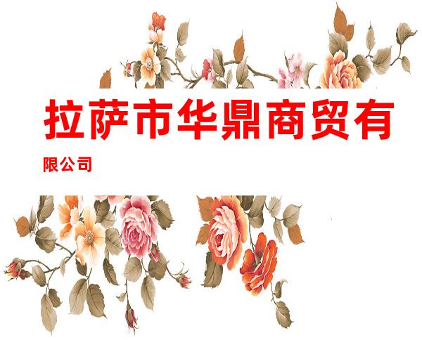 拉萨市华鼎商贸有限公司